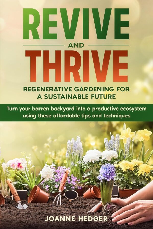 Revive and Thrive: Regenerative Gardening for a Sustainable Future: Turn your barren backyard into a productive ecosystem using these affordable tips and techniques